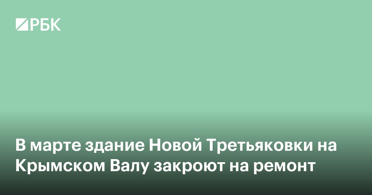 Здание Новой Третьяковки на Крымском Валу закроют на ремонт