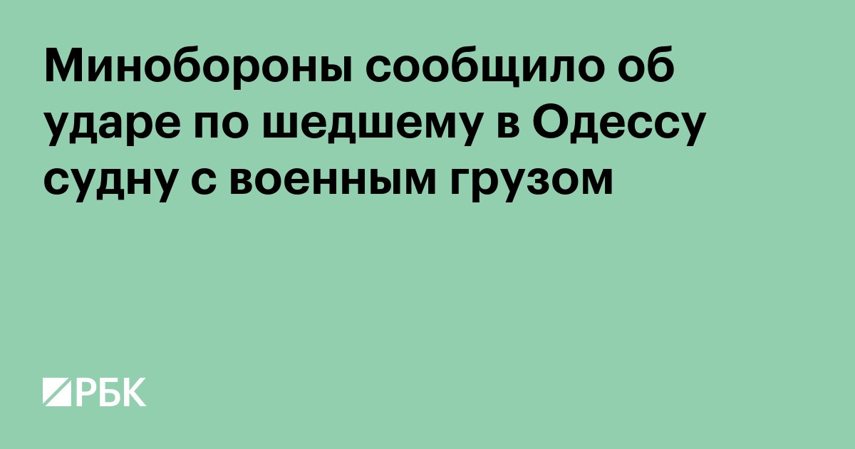 Минобороны сообщило об ударе по шедшему в Одессу судну с военным грузом