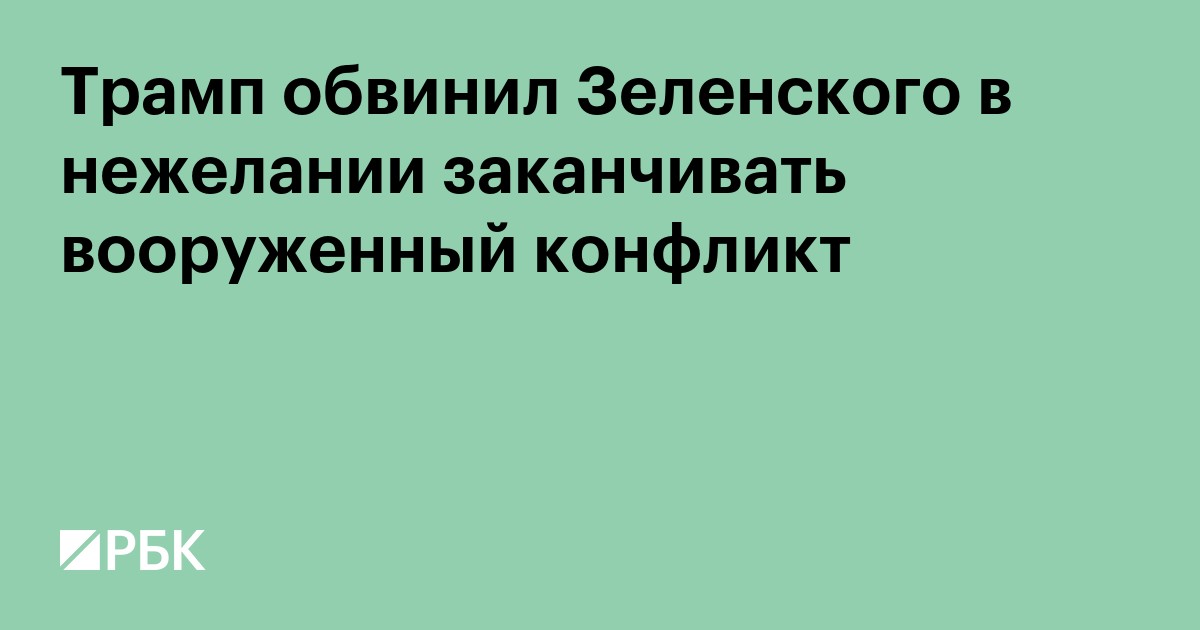 Трамп обвинил Зеленского в нежелании заканчивать вооруженный конфликт