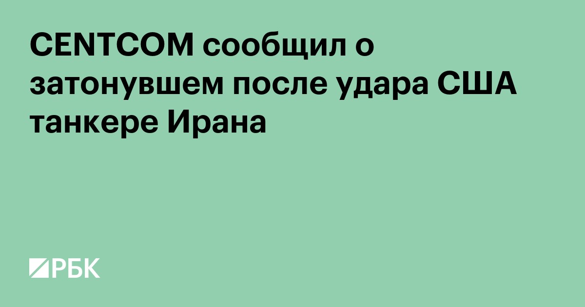 CENTCOM сообщил о затонувшем после удара США танкере Ирана