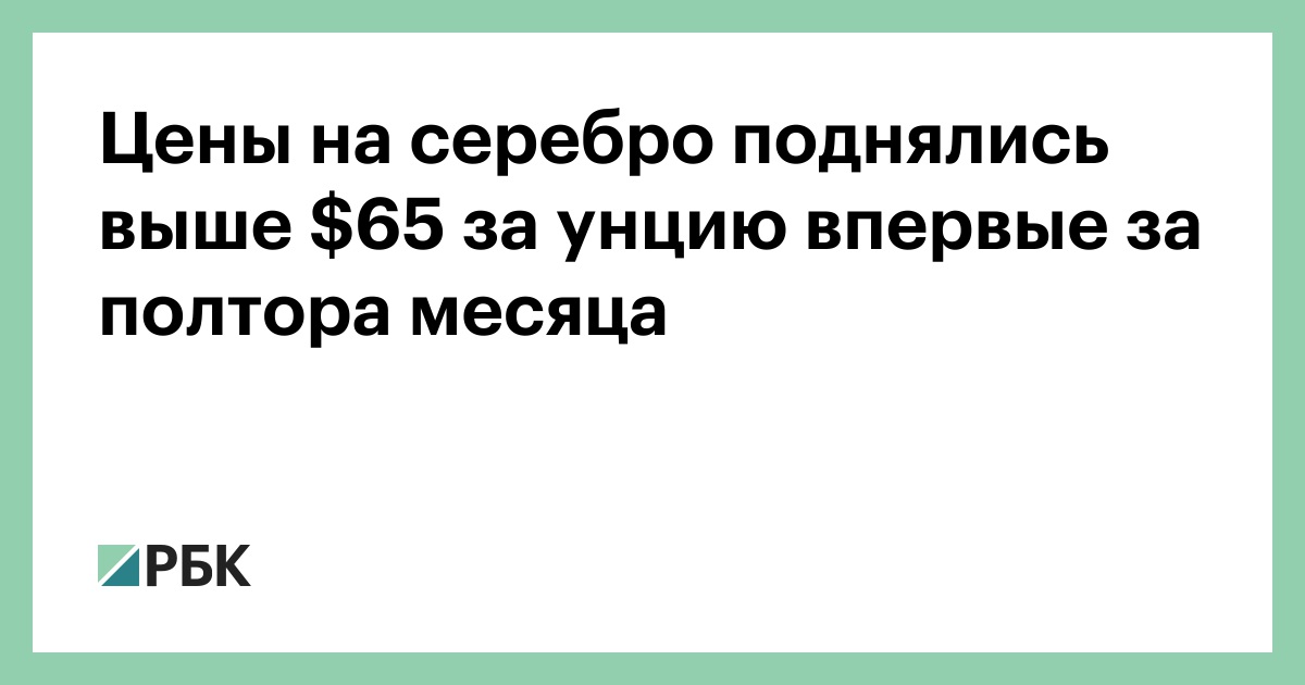 Цены на серебро поднялись выше $65 за унцию впервые за полтора месяца