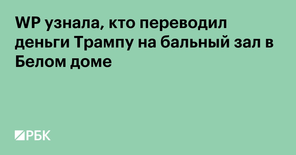 WP узнала, кто переводил Трампу миллионы на бальный зал в Белом доме