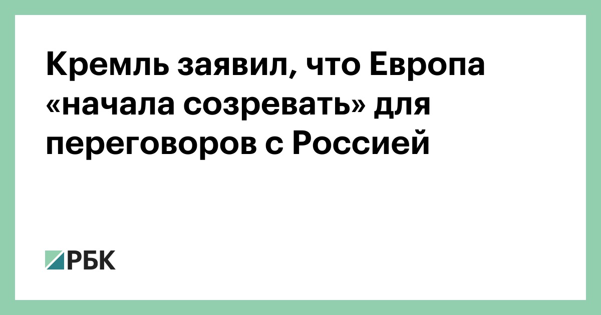 Кремль заявил, что Европа «начала созревать» для переговоров с Россией