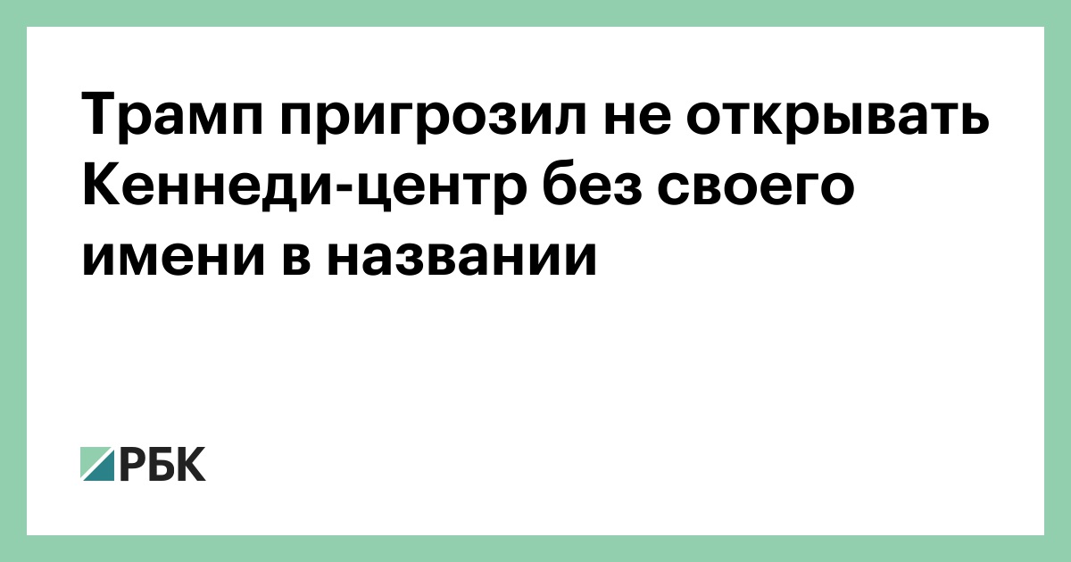 Трамп пригрозил не открывать Кеннеди-центр без своего имени в названии