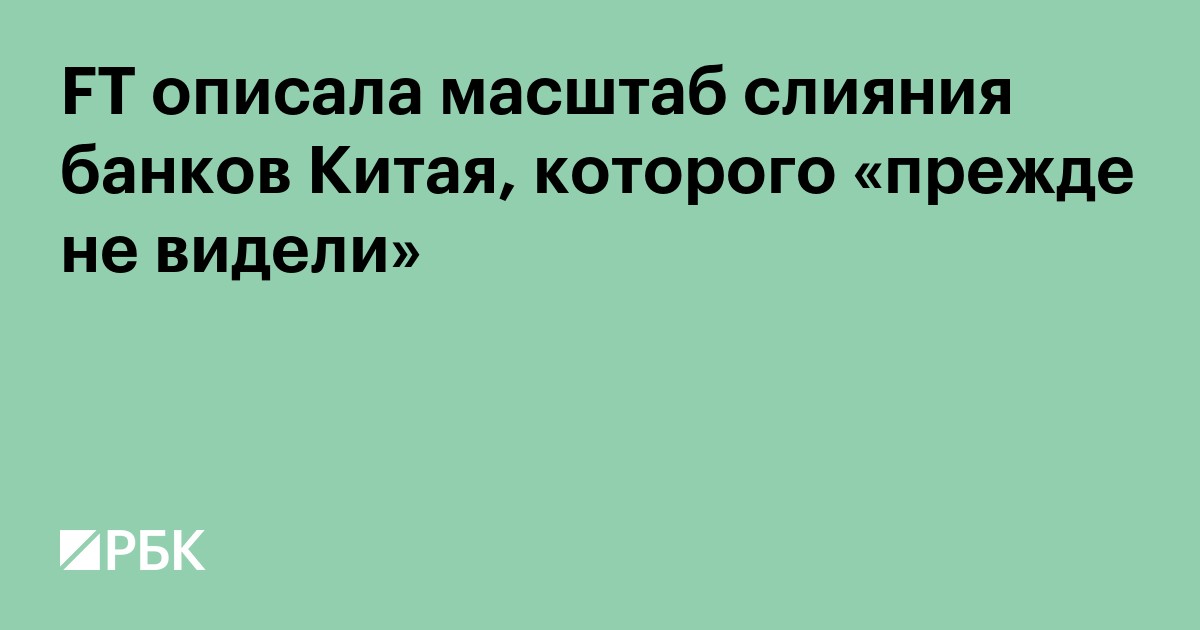 FT описала масштаб слияния банков Китая, которого «прежде не видели»