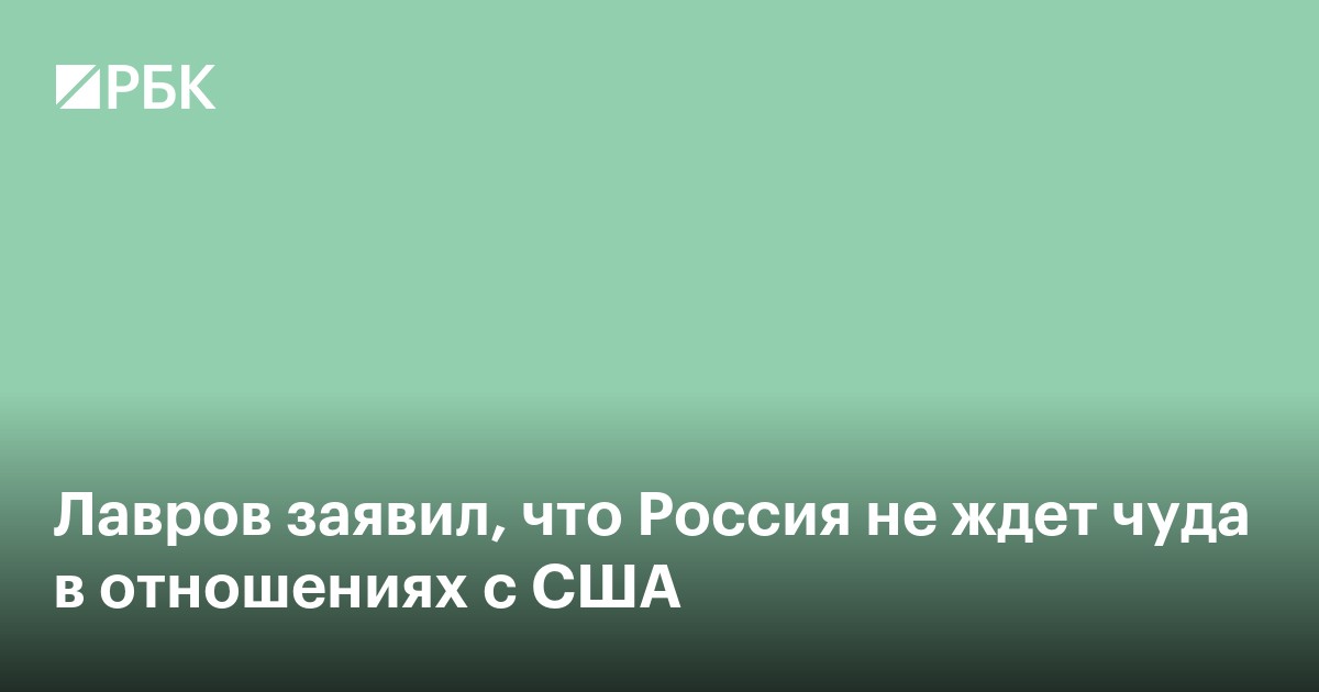 Лавров заявил, что Россия не ждет чуда в отношениях с США