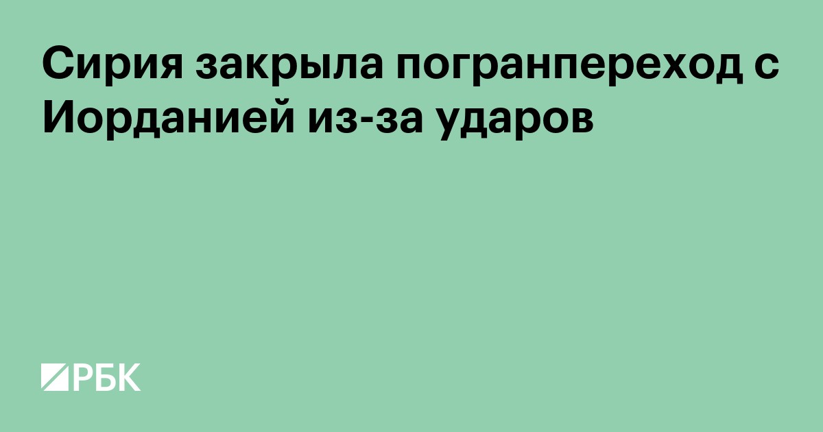 Сирия закрыла погранпереход с Иорданией из-за ударов