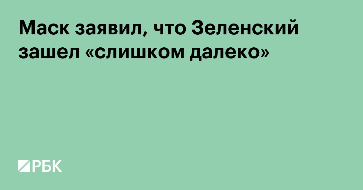 Маск заявил, что Зеленский «зашел слишком далеко»