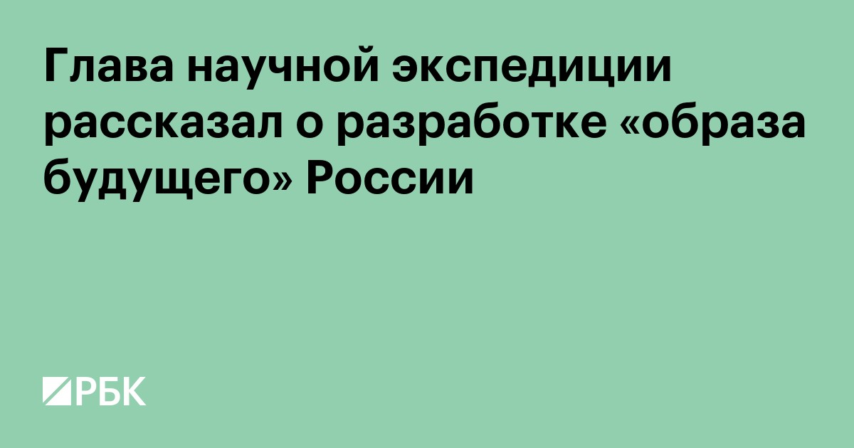 Глава научной экспедиции рассказал о разработке «образа будущего» России