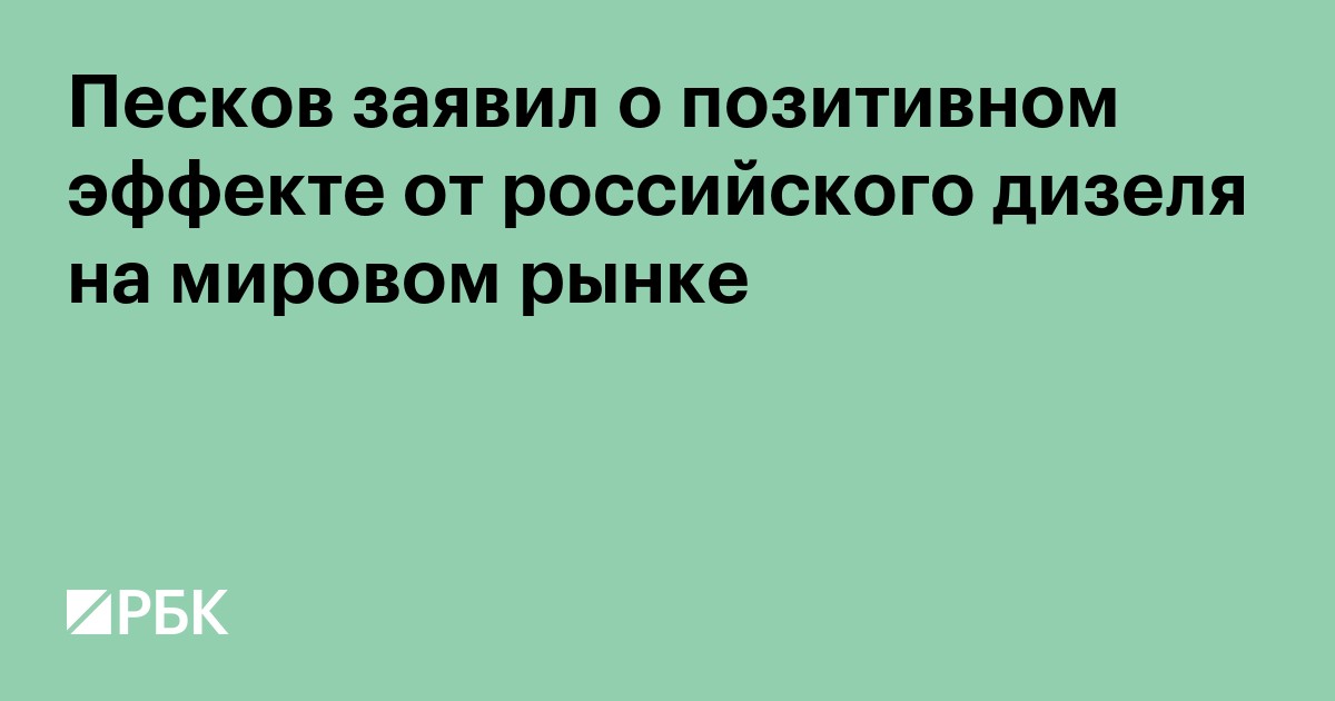 Песков заявил о позитивном эффекте от российского дизеля на мировом рынке