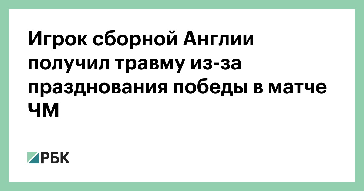 Игрок сборной Англии получил травму из-за празднования победы в матче ЧМ