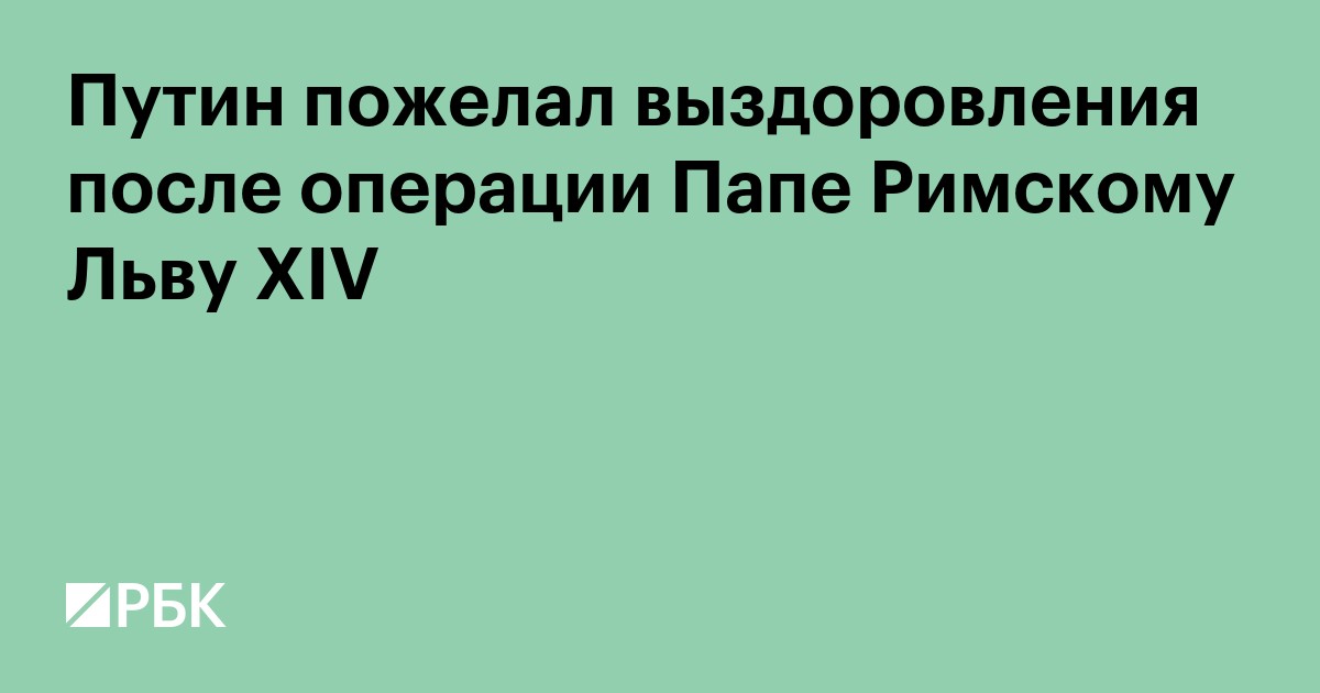 Путин пожелал выздоровления после операции Папе Римскому Льву XIV