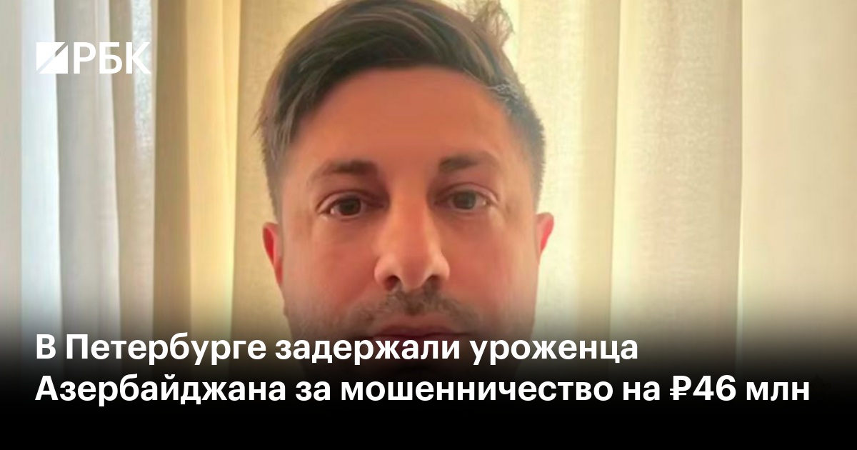 В Петербурге задержали уроженца Азербайджана за мошенничество на ₽46 млн