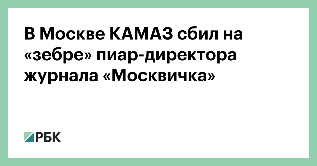 В Москве КАМАЗ сбил на «зебре» пиар-директора журнала «Москвичка»