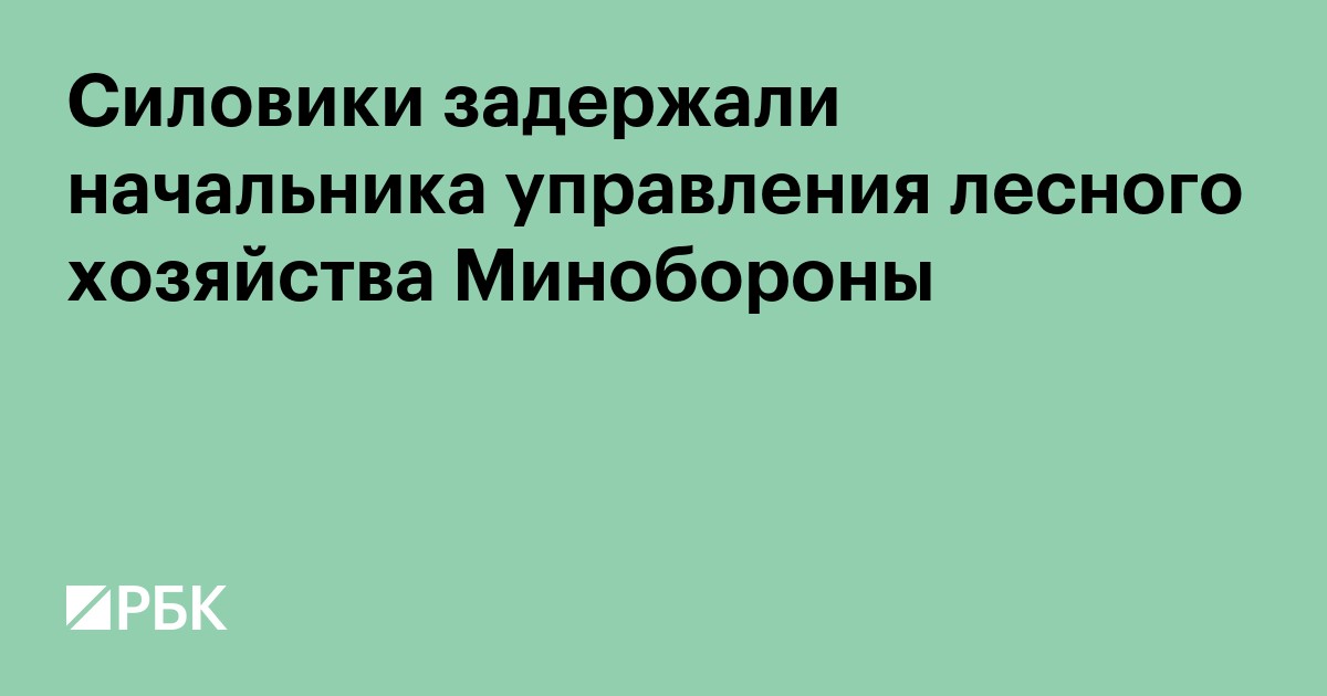 Cиловики задержали начальника управления лесного хозяйства Минобороны
