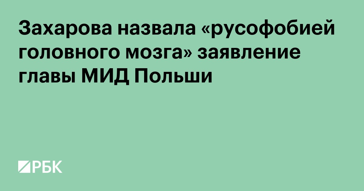 Захарова назвала «русофобией головного мозга» заявление главы МИД Польши