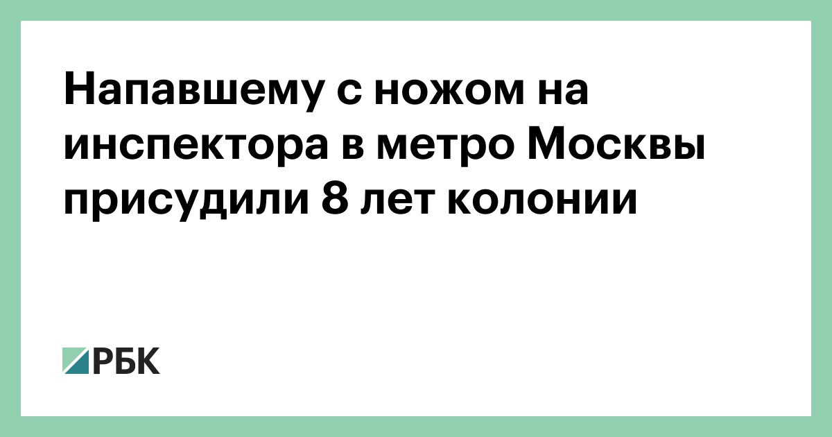 Напавшему с ножом на инспектора в метро Москвы присудили 8 лет колонии