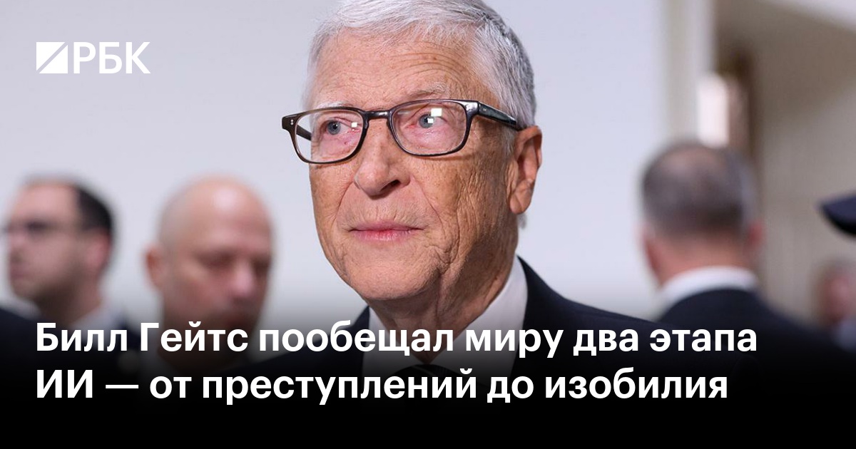 Билл Гейтс пообещал миру два этапа ИИ — от преступлений до изобилия