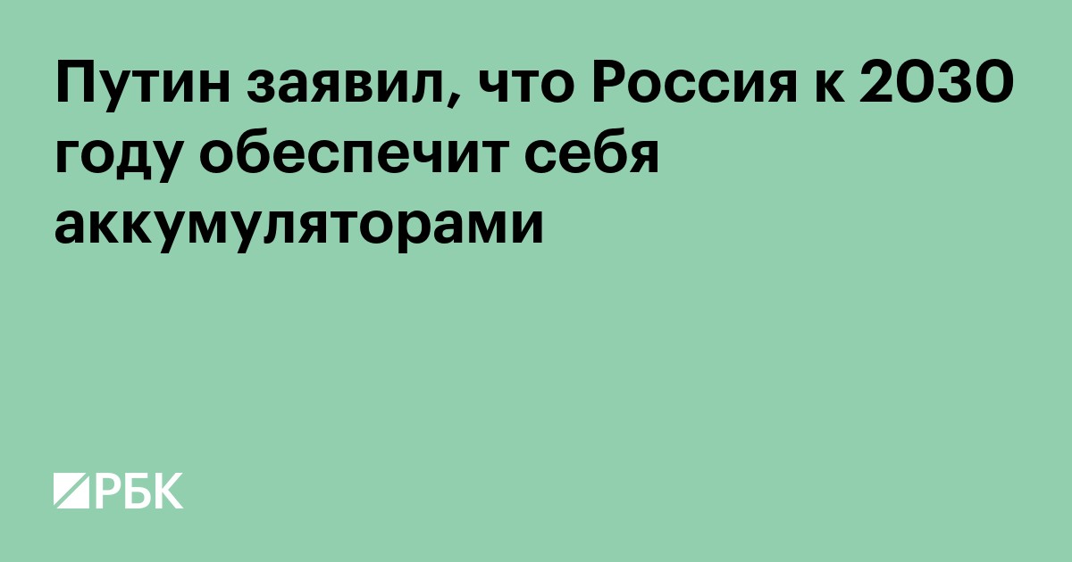 Путин заявил, что Россия к 2030 году обеспечит себя аккумуляторами