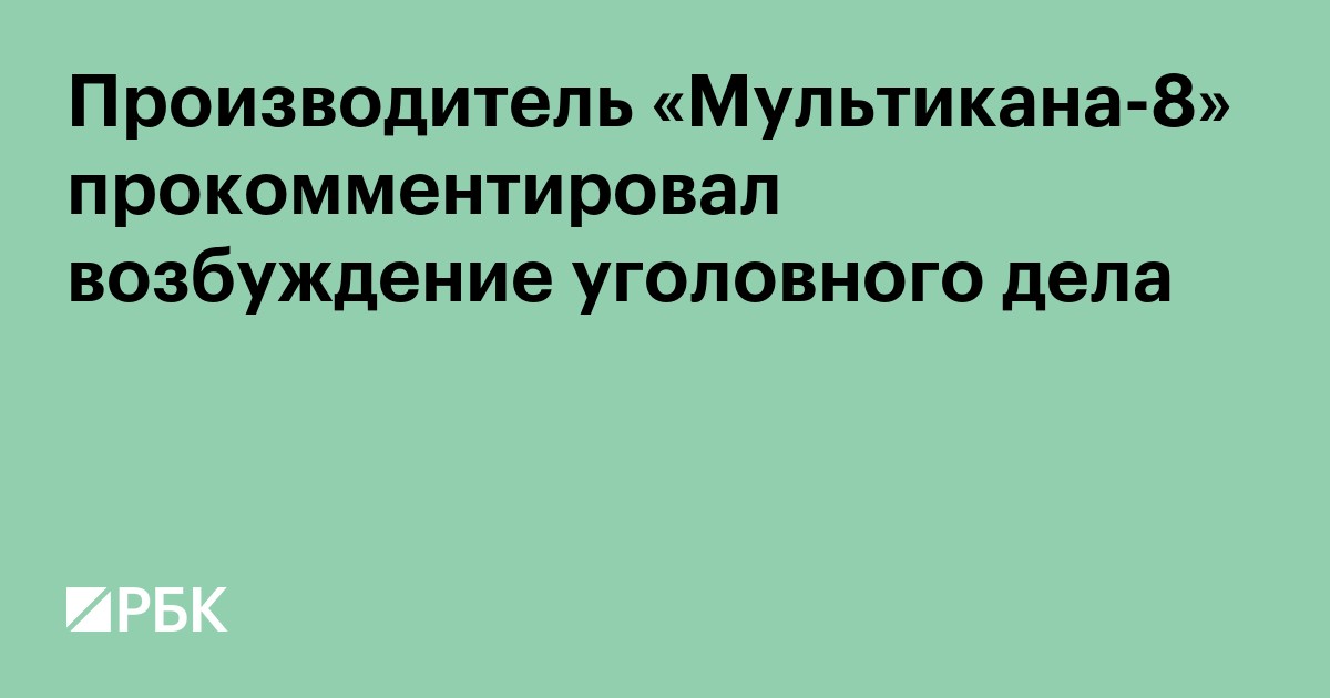 Производитель «Мультикана-8» прокомментировал возбуждение уголовного дела