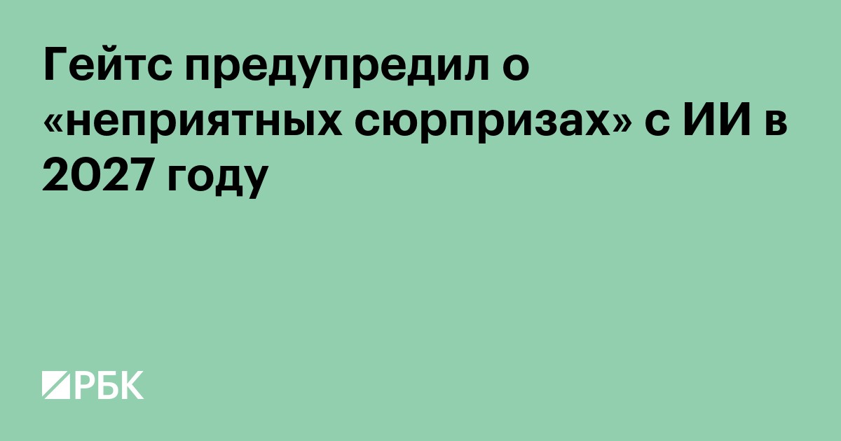 Гейтс предупредил о «неприятных сюрпризах» с ИИ в 2027 году