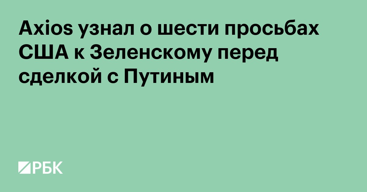 Axios узнал о шести просьбах США к Зеленскому перед сделкой с Путиным