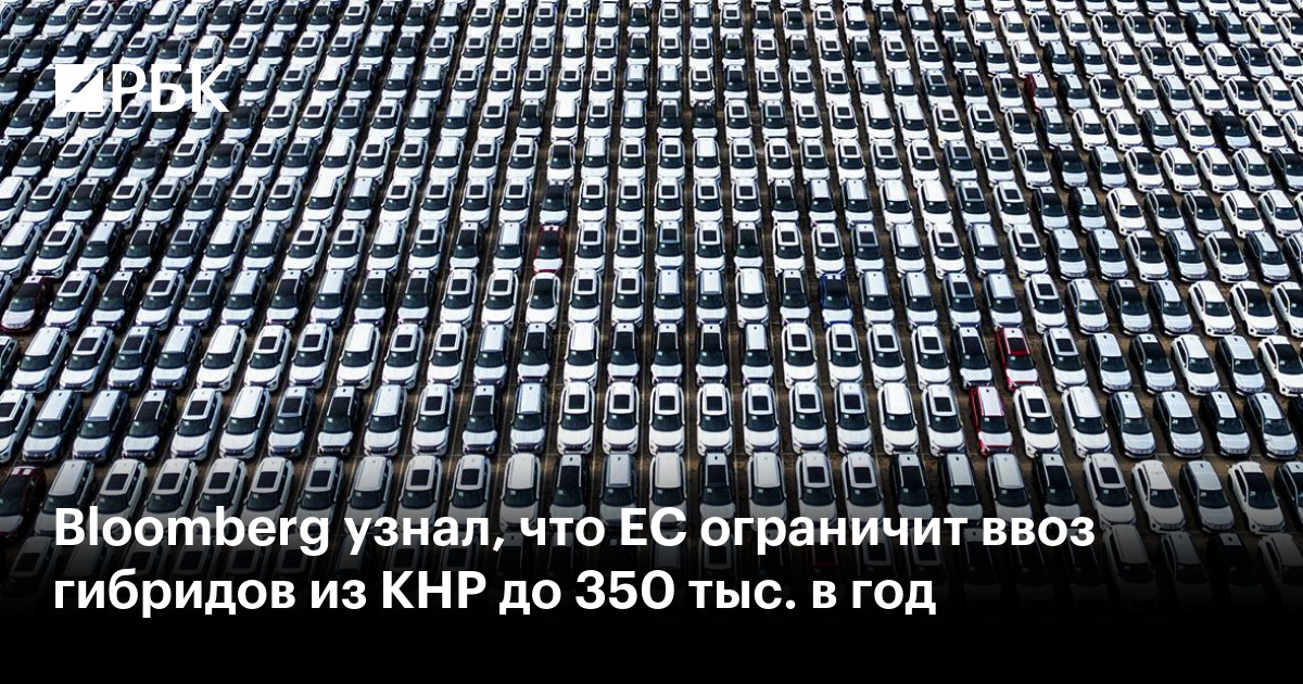 Bloomberg узнал, что ЕС ограничит ввоз гибридов из КНР до 350 тыс. в год
