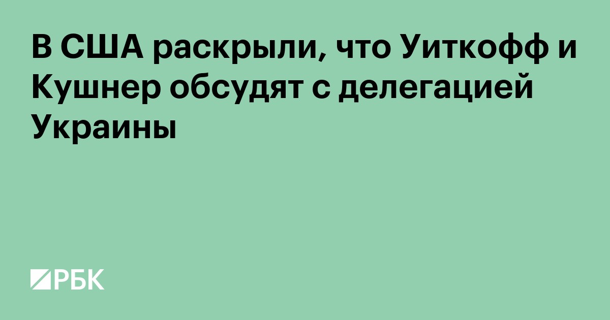 В США раскрыли, что Уиткофф и Кушнер обсудят с делегацией Украины