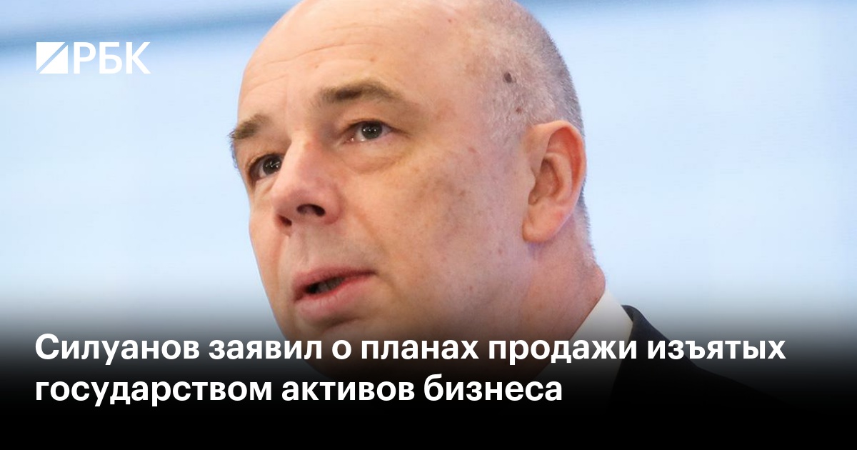 Силуанов заявил о планах продажи изъятых государством активов бизнеса — РБК