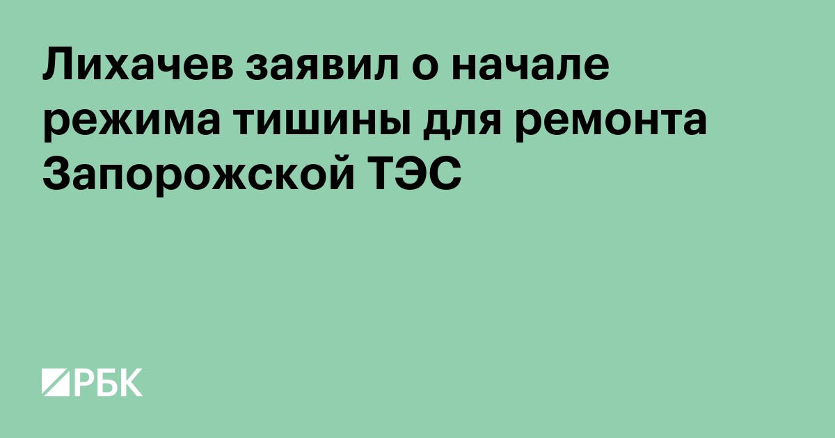 Лихачев заявил о начале режима тишины для ремонта Запорожской ТЭС