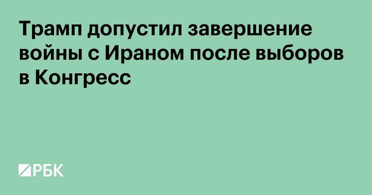 Трамп допустил завершение войны с Ираном после выборов в Конгресс