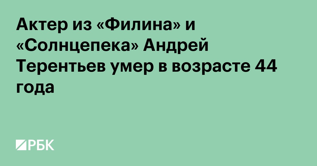 Актер из «Филина» и «Солнцепека» Андрей Терентьев умер в возрасте 44 года