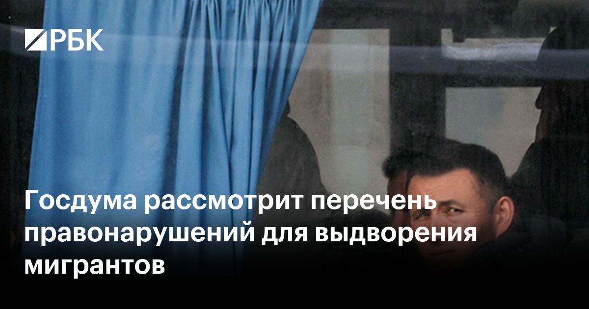 Госдума рассмотрит перечень правонарушений для выдворения мигрантов