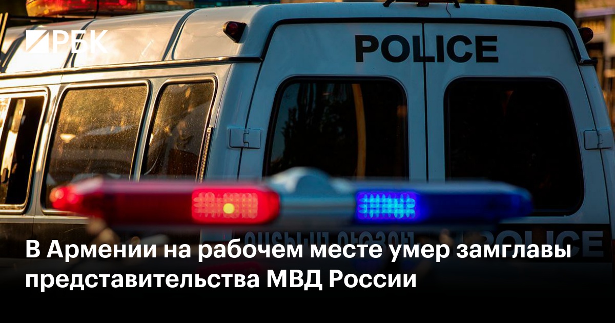 В Армении на рабочем месте умер замглавы представительства МВД России —РБК