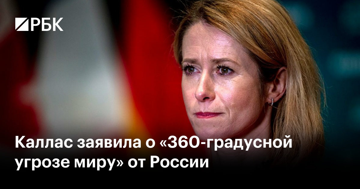 Каллас заявила о «360-градусной угрозе миру» от России