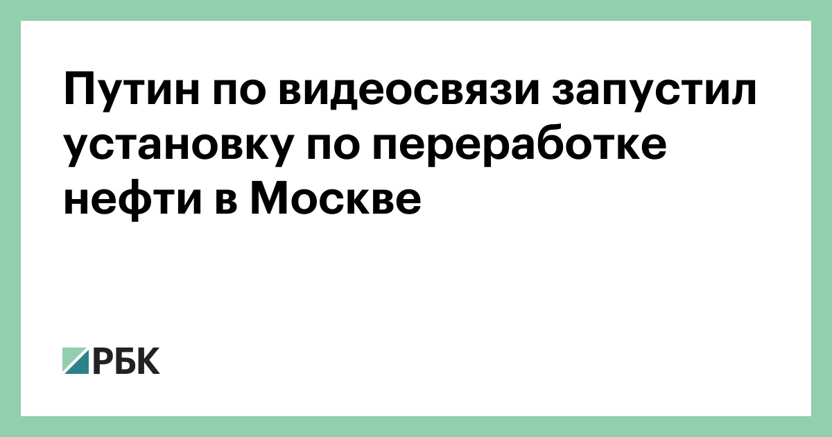 Путин по видеосвязи запустил установку по переработке нефти в Москве