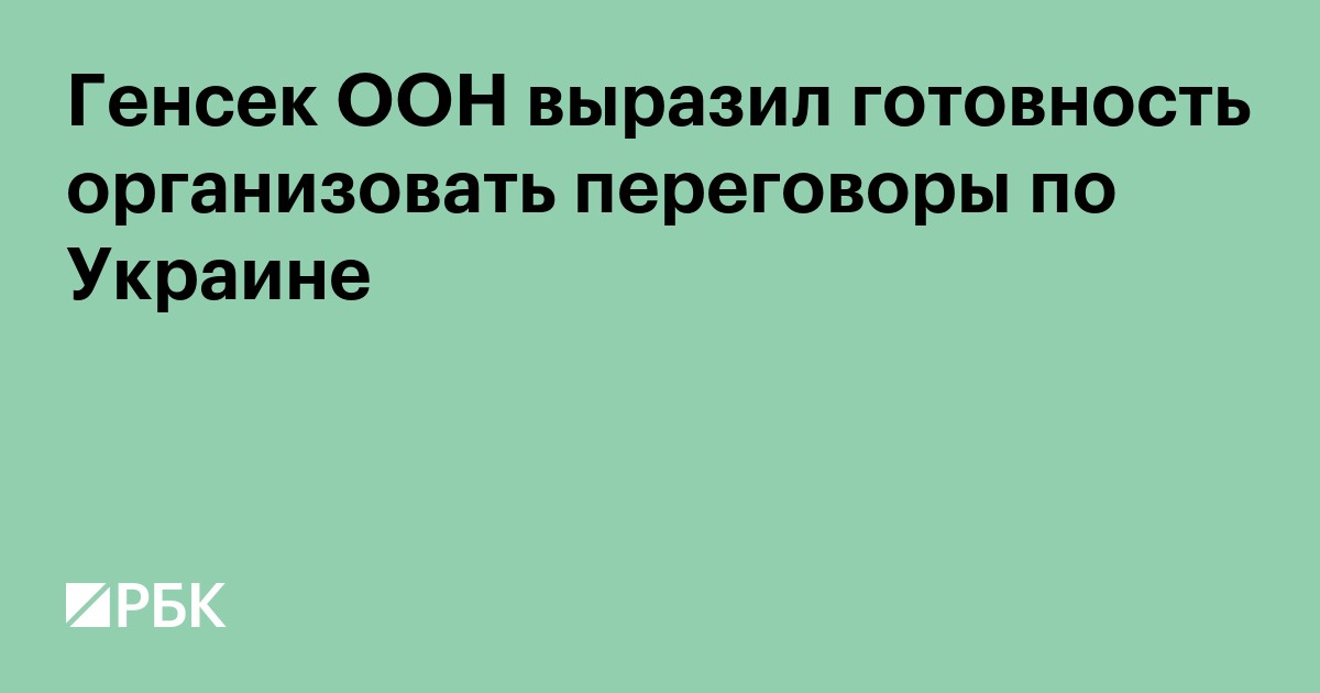 Генсек ООН выразил готовность организовать переговоры по Украине