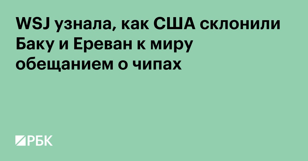 WSJ узнала, как США склонили Баку и Ереван к миру «чиповой дипломатией»