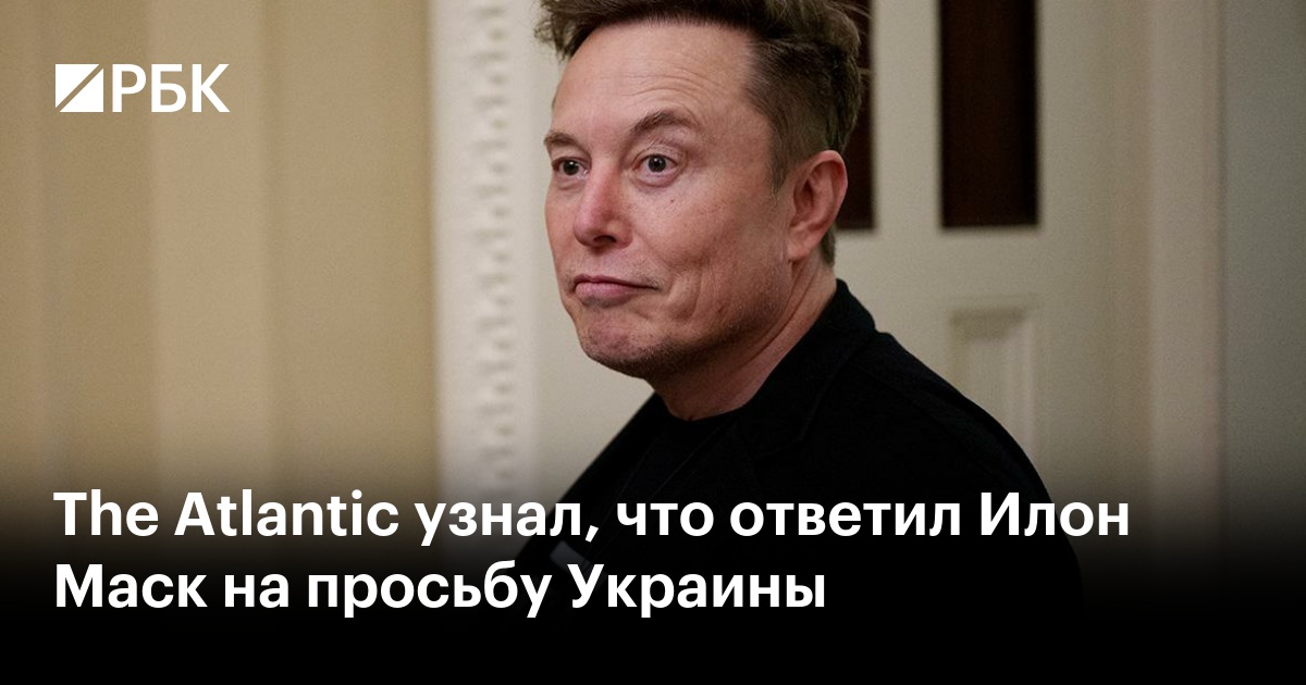 The Atlantic узнал, что ответил Илон Маск на просьбу Украины