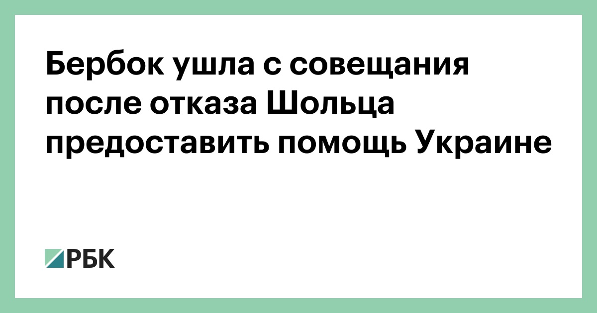 Бербок ушла с совещания после отказа Шольца предоставить помощь Украине — РБК