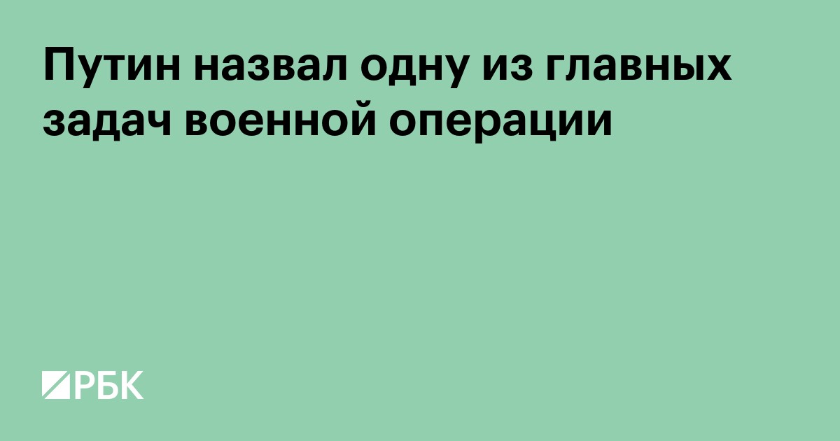 Путин назвал одну из главных задач военной операции