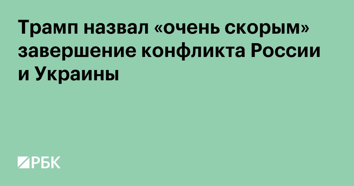 Трамп назвал «очень скорым» завершение конфликта России и Украины