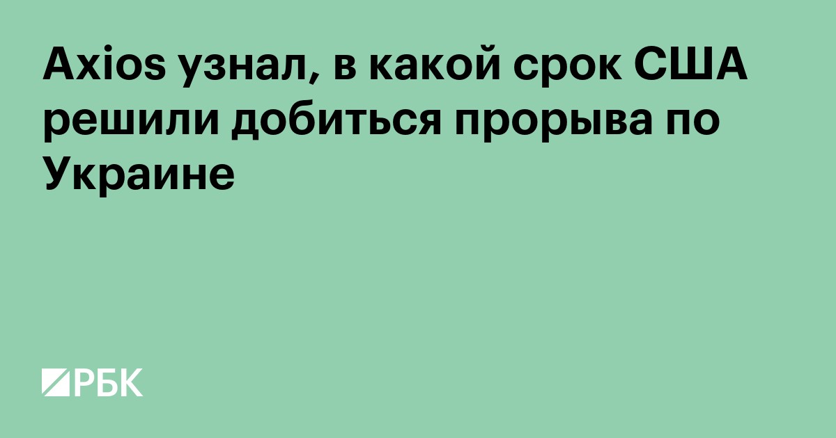 Axios узнал, в какой срок США решили добиться прорыва по Украине
