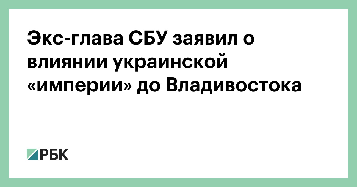 Экс-глава СБУ заявил о влиянии украинской «империи» до Владивостока