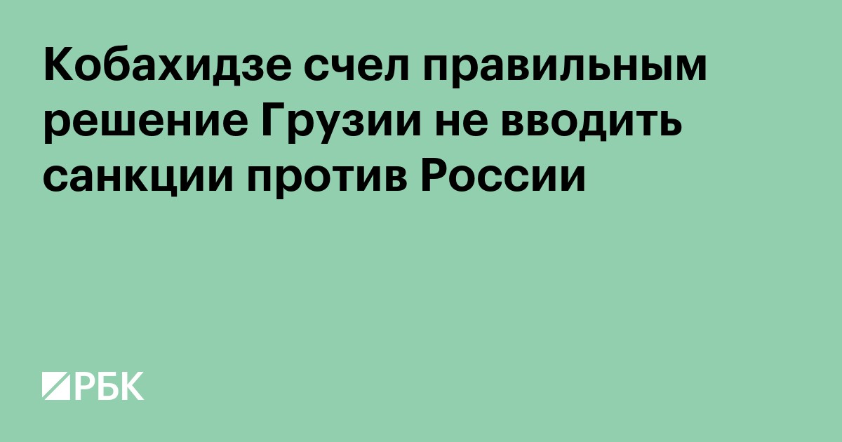 Кобахидзе счел правильным решение Грузии не вводить санкции против России