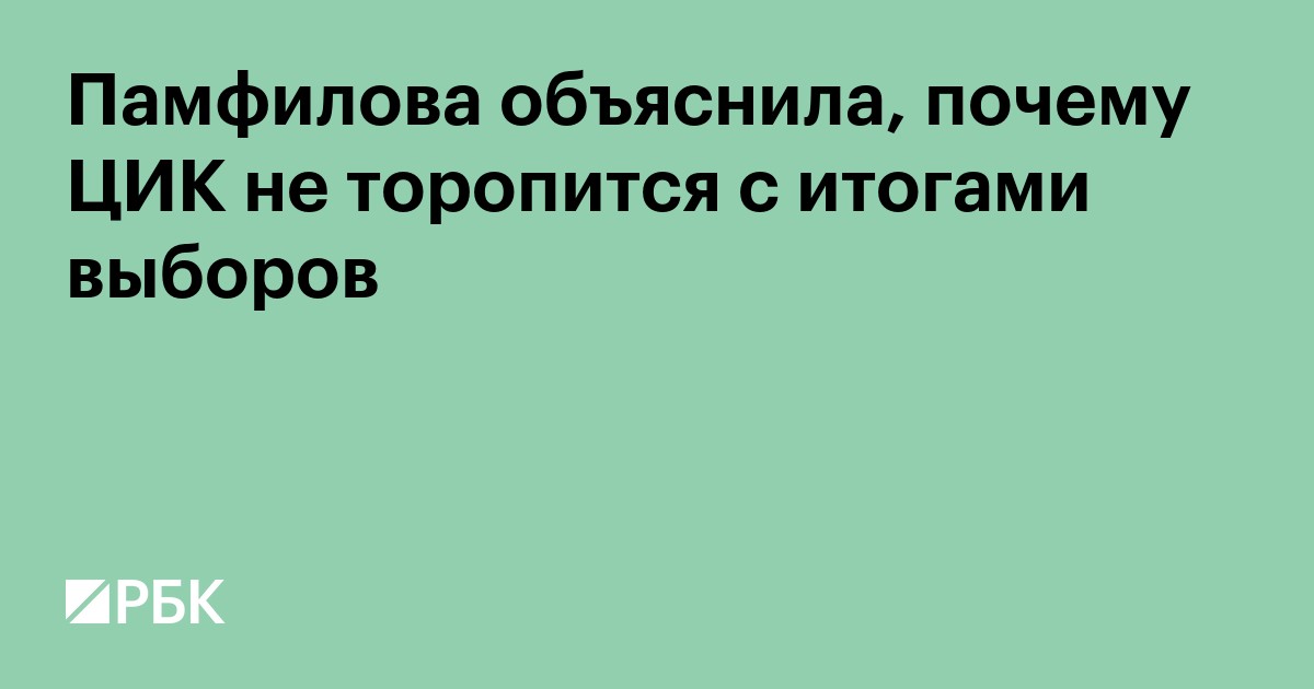 Памфилова объяснила, почему ЦИК не торопится с итогами выборов