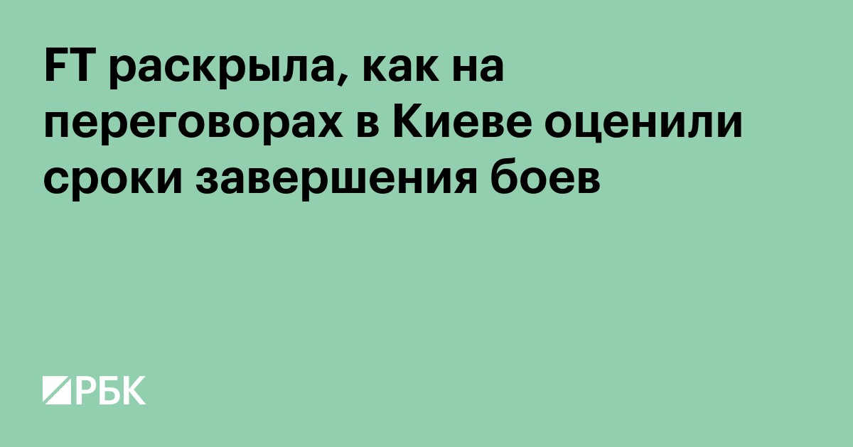 FT раскрыла, как на переговорах в Киеве оценили сроки завершения боев