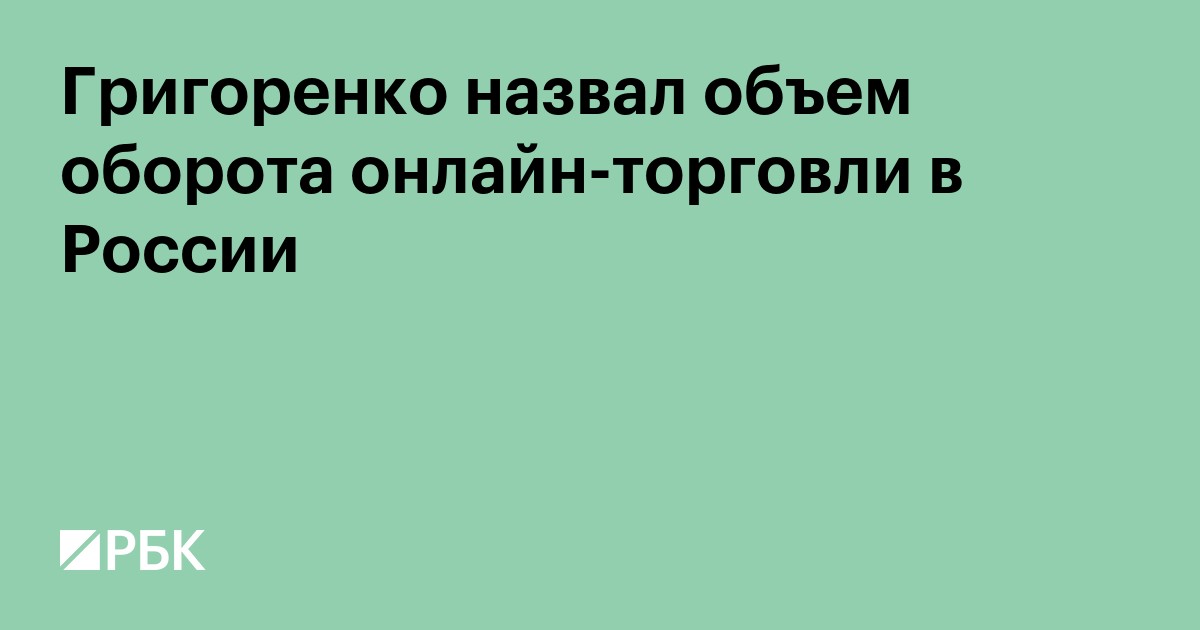 Григоренко оценил оборот российской онлайн-торговли в 13 трлн рублей