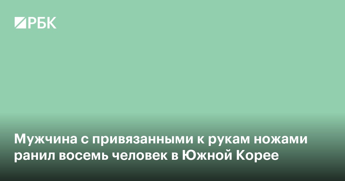 Мужчина с привязанными к рукам ножами ранил семь человек в Южной Корее