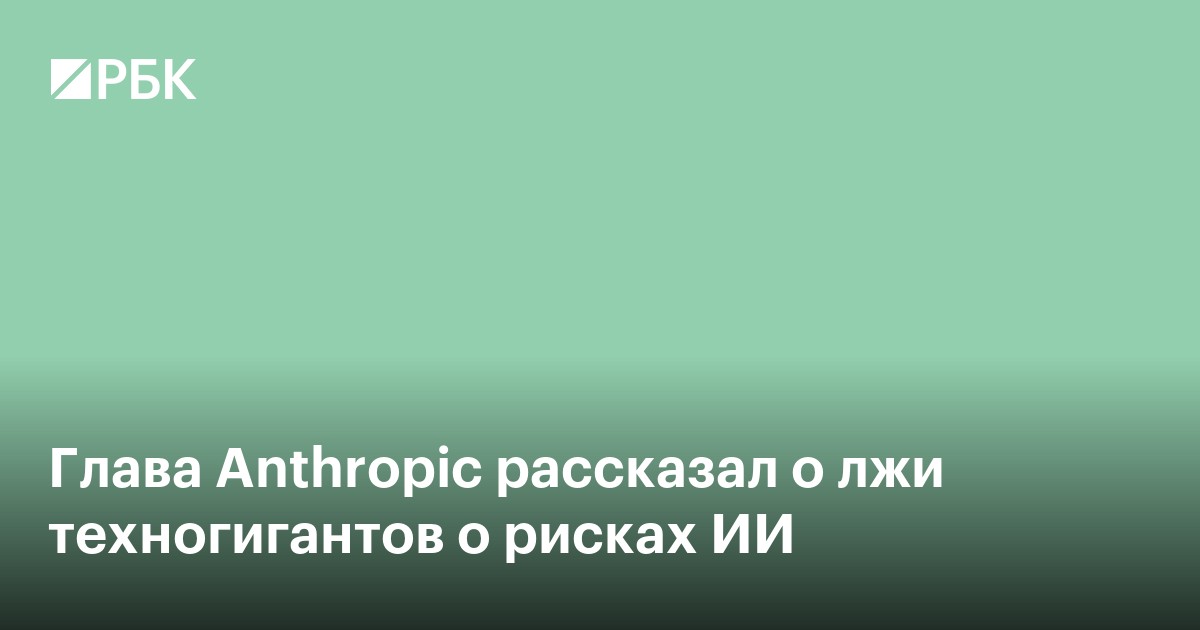 Глава Anthropic рассказал о лжи техногигантов о рисках ИИ